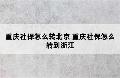 重庆社保怎么转北京 重庆社保怎么转到浙江